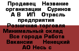 Продавец › Название организации ­ Суринов А.В., ИП › Отрасль предприятия ­ Розничная торговля › Минимальный оклад ­ 1 - Все города Работа » Вакансии   . Ненецкий АО,Несь с.